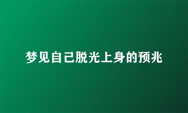 梦见自己脱光上身的预兆