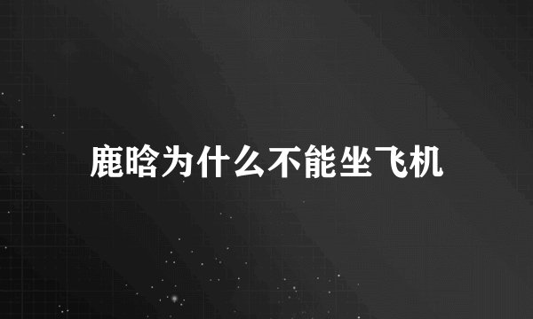 鹿晗为什么不能坐飞机