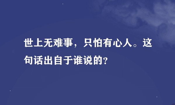 世上无难事，只怕有心人。这句话出自于谁说的？