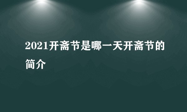 2021开斋节是哪一天开斋节的简介