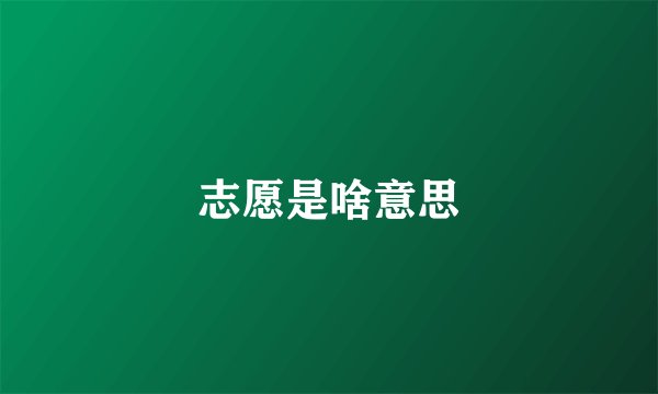志愿是啥意思
