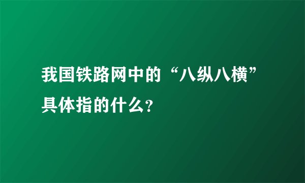 我国铁路网中的“八纵八横”具体指的什么？