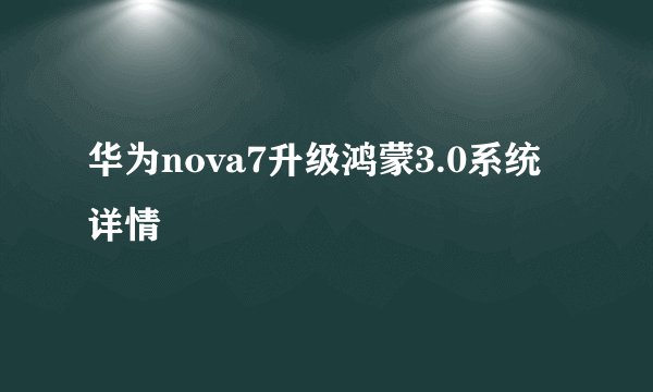 华为nova7升级鸿蒙3.0系统详情
