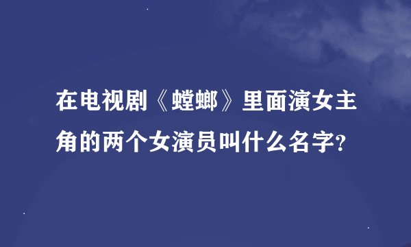 在电视剧《螳螂》里面演女主角的两个女演员叫什么名字？