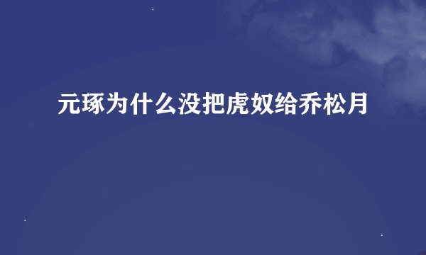 元琢为什么没把虎奴给乔松月