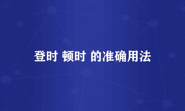 登时 顿时 的准确用法