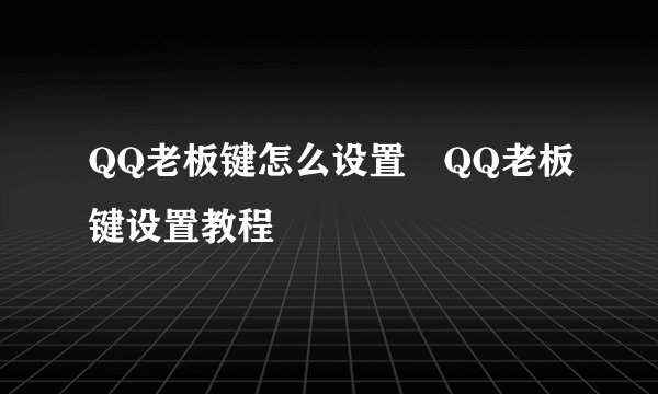 QQ老板键怎么设置 QQ老板键设置教程