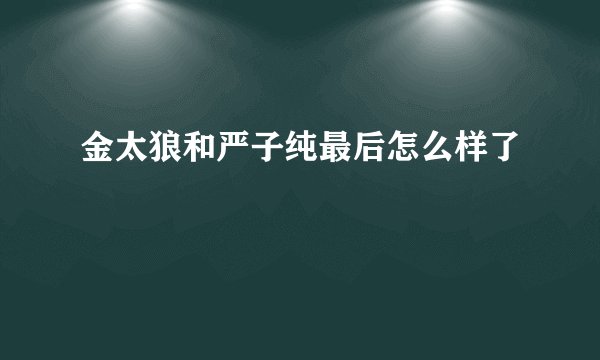 金太狼和严子纯最后怎么样了