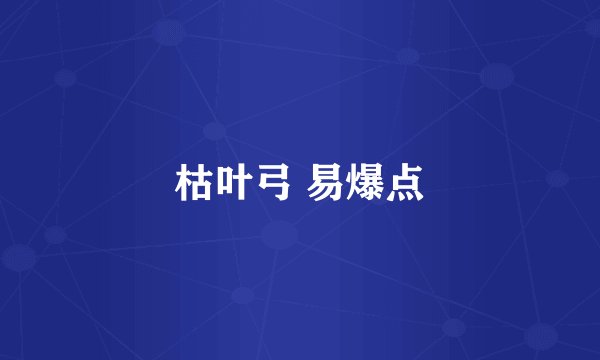 枯叶弓 易爆点