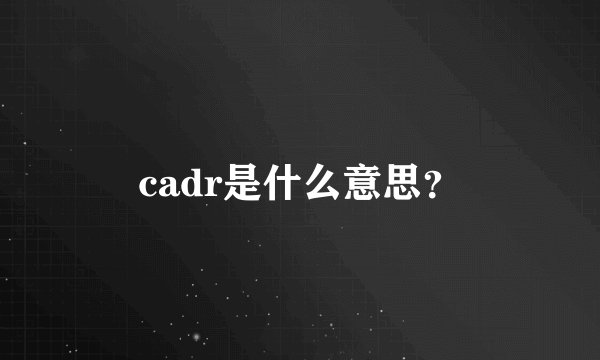 cadr是什么意思？