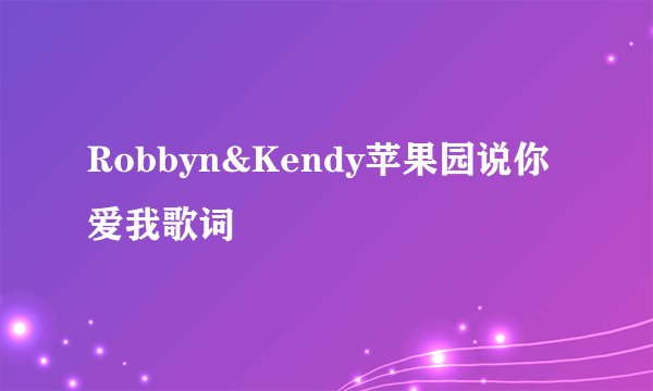 Robbyn&Kendy苹果园说你爱我歌词