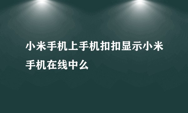 小米手机上手机扣扣显示小米手机在线中么