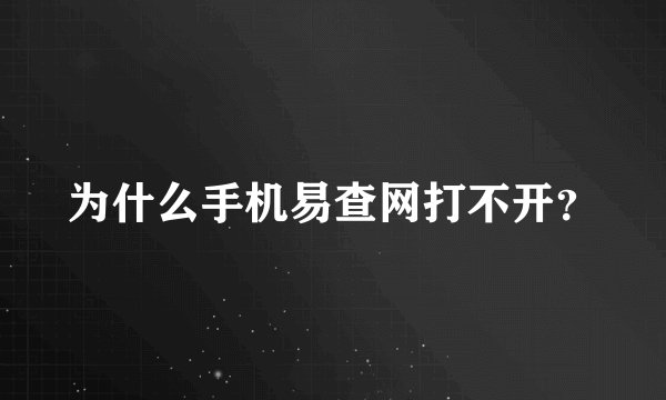 为什么手机易查网打不开？