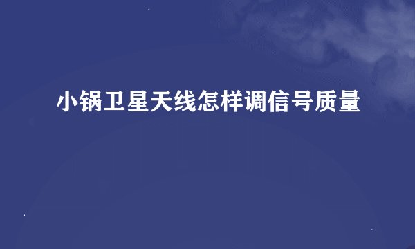 小锅卫星天线怎样调信号质量
