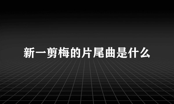 新一剪梅的片尾曲是什么