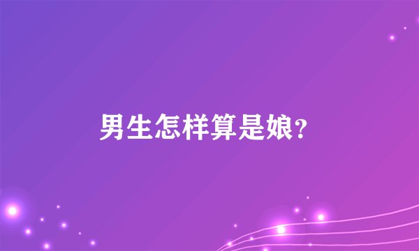 男生怎样算是娘？