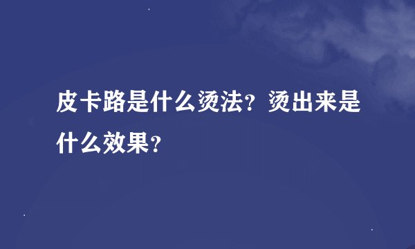 皮卡路是什么烫法？烫出来是什么效果？
