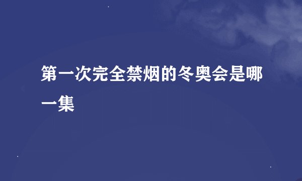 第一次完全禁烟的冬奥会是哪一集
