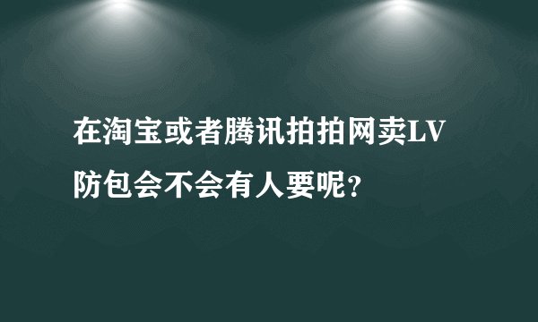 在淘宝或者腾讯拍拍网卖LV防包会不会有人要呢？