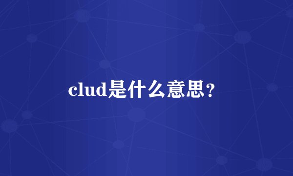 clud是什么意思？