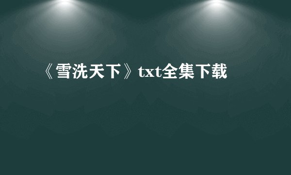《雪洗天下》txt全集下载