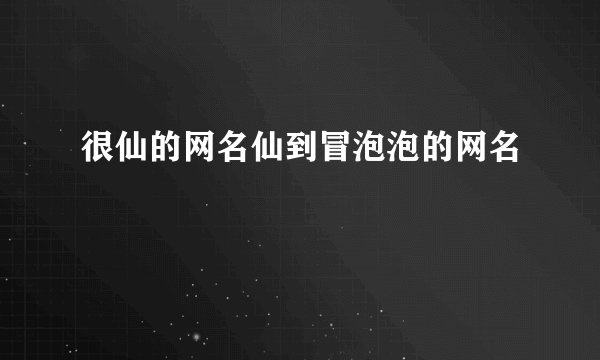 很仙的网名仙到冒泡泡的网名