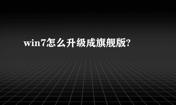 win7怎么升级成旗舰版?