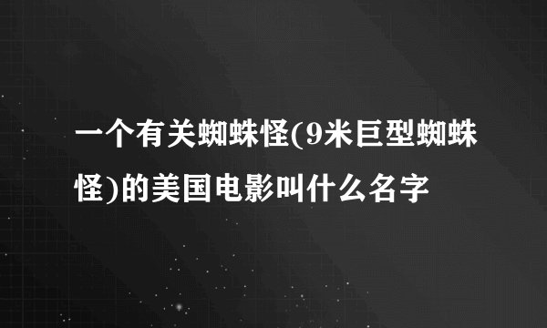 一个有关蜘蛛怪(9米巨型蜘蛛怪)的美国电影叫什么名字