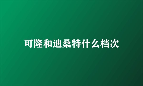 可隆和迪桑特什么档次