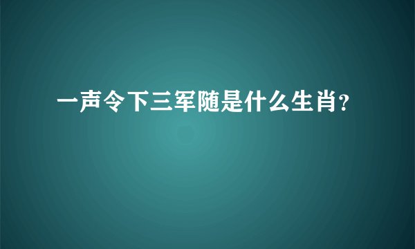 一声令下三军随是什么生肖？