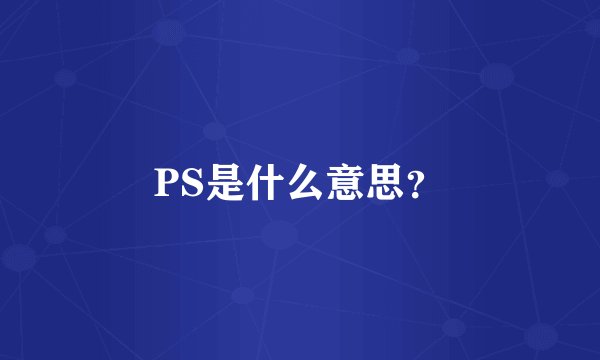 PS是什么意思？