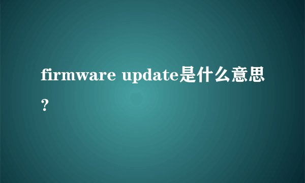 firmware update是什么意思?