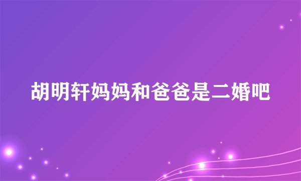 胡明轩妈妈和爸爸是二婚吧