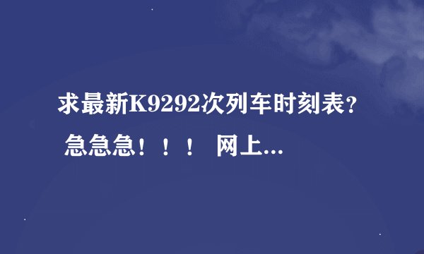 求最新K9292次列车时刻表？ 急急急！！！ 网上都是2012-1月的回答，求最新资讯！！！