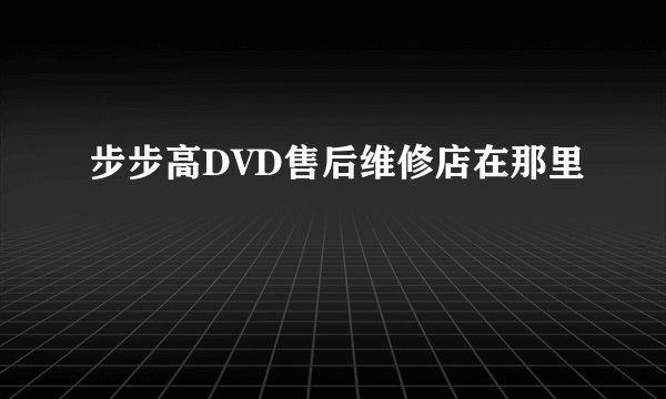 步步高DVD售后维修店在那里