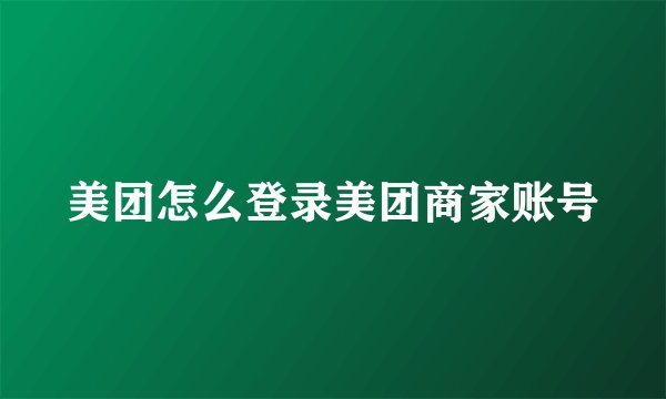 美团怎么登录美团商家账号