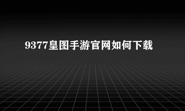 9377皇图手游官网如何下载