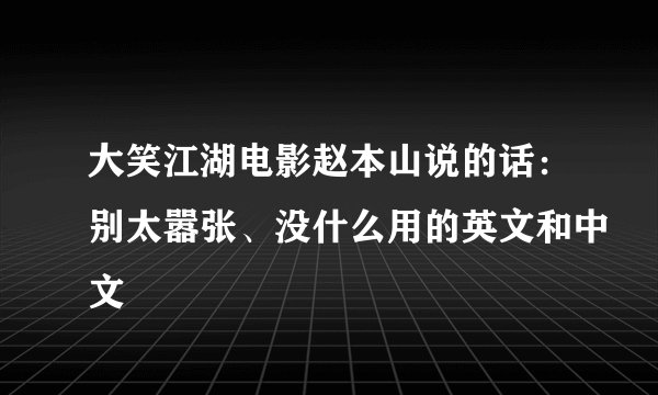 大笑江湖电影赵本山说的话：别太嚣张、没什么用的英文和中文