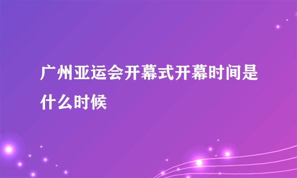 广州亚运会开幕式开幕时间是什么时候