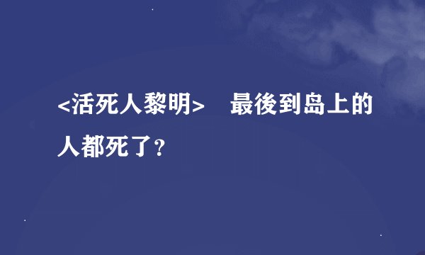<活死人黎明>裏最後到岛上的人都死了？
