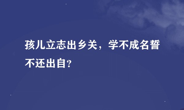孩儿立志出乡关，学不成名誓不还出自？
