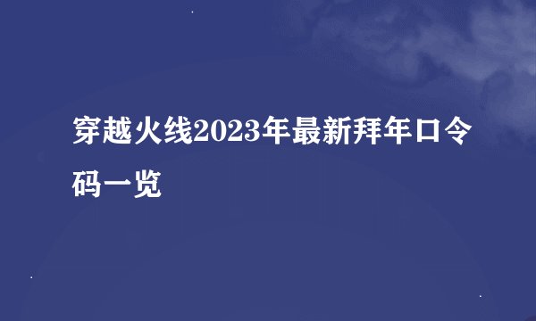 穿越火线2023年最新拜年口令码一览