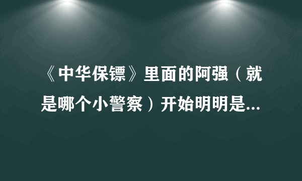 《中华保镖》里面的阿强（就是哪个小警察）开始明明是坏人的卧底，后来怎么无缘无故的变成好人了？