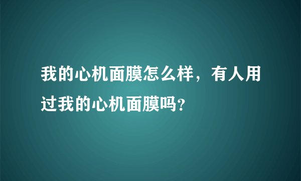 我的心机面膜怎么样，有人用过我的心机面膜吗？