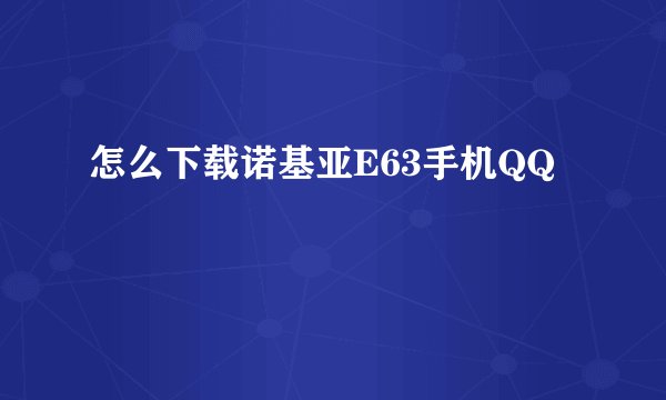 怎么下载诺基亚E63手机QQ