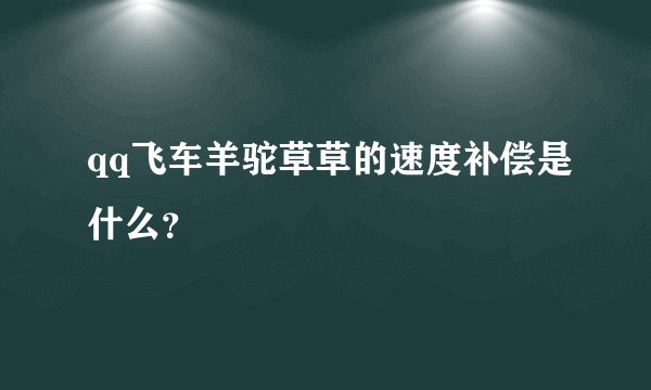qq飞车羊驼草草的速度补偿是什么？