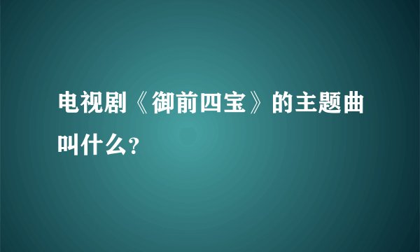 电视剧《御前四宝》的主题曲叫什么？