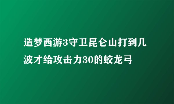 造梦西游3守卫昆仑山打到几波才给攻击力30的蛟龙弓