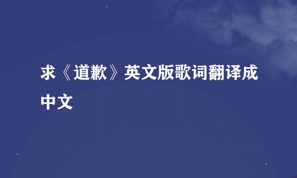 求《道歉》英文版歌词翻译成中文