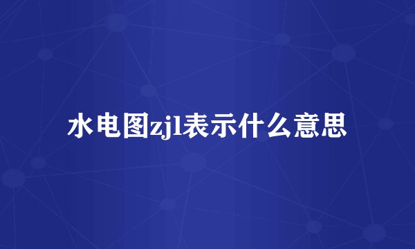 水电图zjl表示什么意思